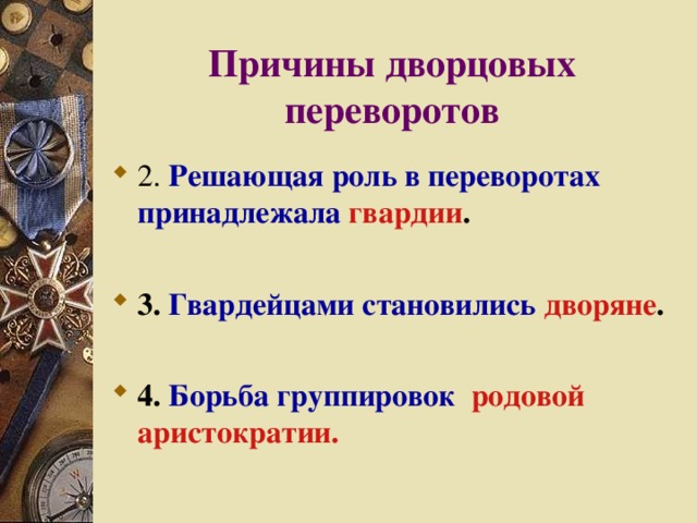 Причины дворцовых переворотов Решающая роль в переворотах принадлежала  гвардии .  3. Гвардейцами становились  дворяне .  4. Борьба группировок  родовой аристократии. 