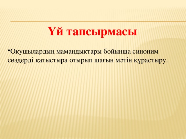 Үй тапсырмасы Оқушылардың мамаңдықтары бойынша синоним сөздерді қатыстыра отырып шағын мәтін құрастыру. 