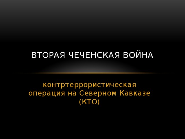    ВТОРАЯ ЧЕЧЕНСКАЯ ВОЙНА   контртеррористическая операция на Северном Кавказе (КТО) 