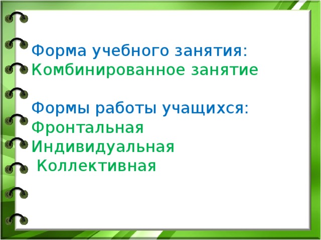   Форма учебного занятия:  Комбинированное занятие   Формы работы учащихся:  Фронтальная  Индивидуальная  Коллективная   