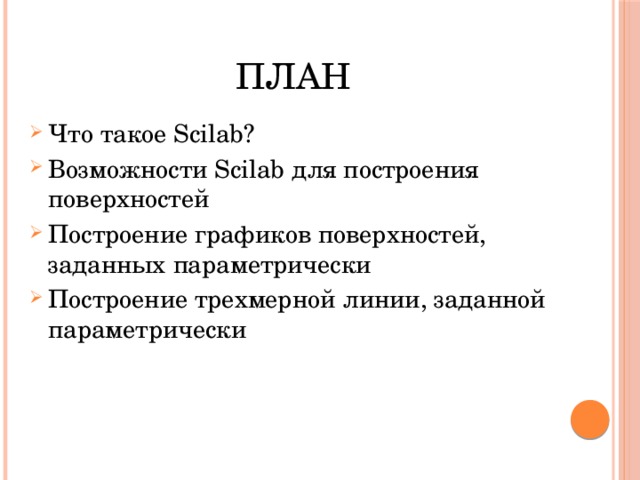 План Что такое Scilab? Возможности Scilab для построения поверхностей Построение графиков поверхностей, заданных параметрически Построение трехмерной линии, заданной параметрически 