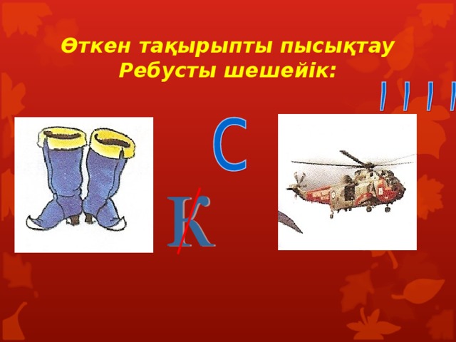 Өткен тақырыпты пысықтау  Ребусты шешейік: 