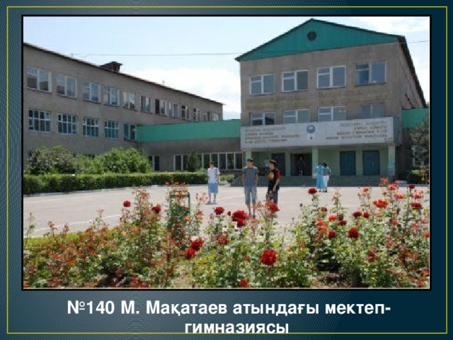 № 140 М. Мақатаев атындағы мектеп-гимназиясы 