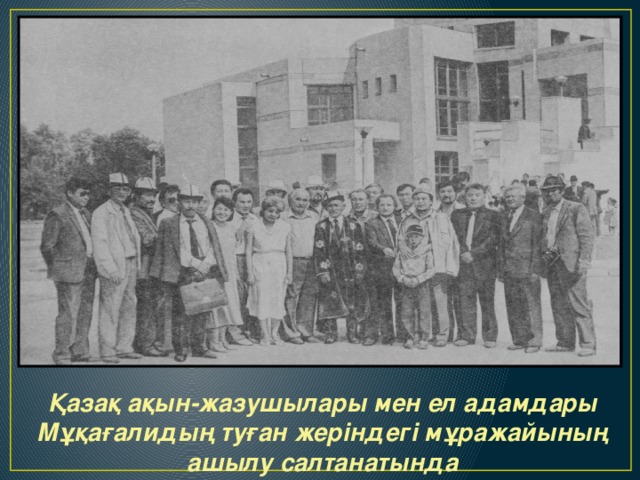 Қазақ ақын-жазушылары мен ел адамдары Мұқағалидың туған жеріндегі мұражайының ашылу салтанатында 