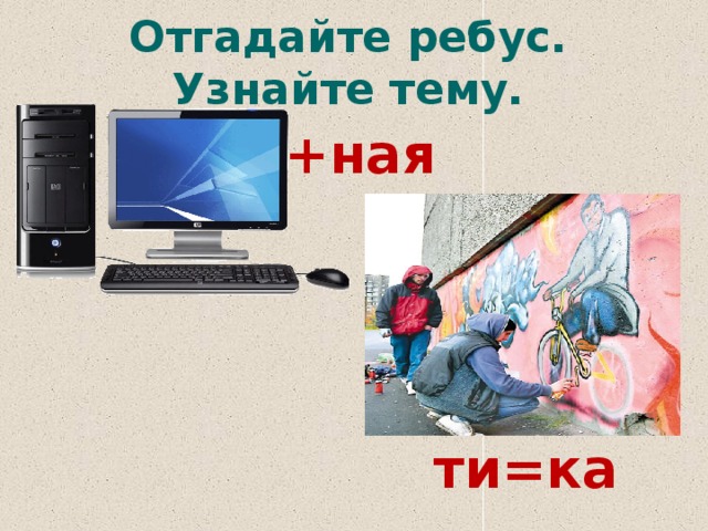 Отгадайте ребус. Узнайте тему. +ная ти=ка 