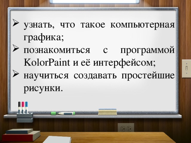 узнать, что такое компьютерная графика; познакомиться с программой KolorPaint и её интерфейсом; научиться создавать простейшие рисунки. 