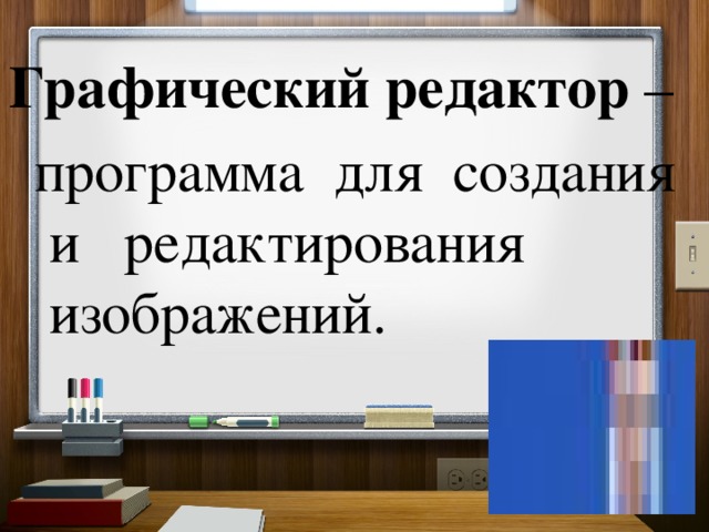 Графический редактор – программа для создания и редактирования  изображений. 