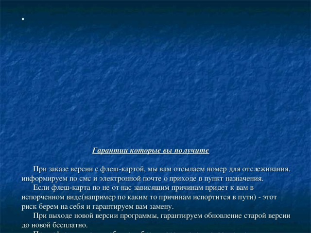                Гарантии которые вы получите    При заказе версии с флеш-картой, мы вам отсылаем номер для отслеживания. информируем по смс и электронной почте о приходе в пункт назначения.  Если флеш-карта по не от нас зависящим причинам придет к вам в испорченном виде(например по каким то причинам испортится в пути) - этот риск берем на себя и гарантируем вам замену.  При выходе новой версии программы, гарантируем обновление старой версии до новой бесплатно.  При найденных вами любых ошибках - гарантируем исправление и обновление программы.  Все предложение по доработке пишите на  mtk@ksk-soft.ru  - они будут учитываться и добавляться в программу.  Техподдержка программы осуществляется через почту  mtk@ksk-soft.ru  - задавайте нам вопросы по работе с программой, мы постараемся вам оперативно ответить. 