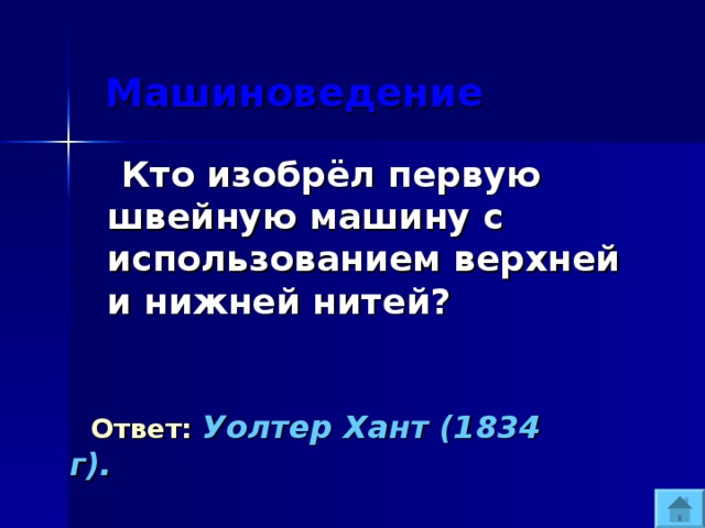  Машиноведение  Кто изобрёл первую швейную машину с использованием верхней и нижней нитей?  Ответ:  Уолтер Хант (1834 г). 