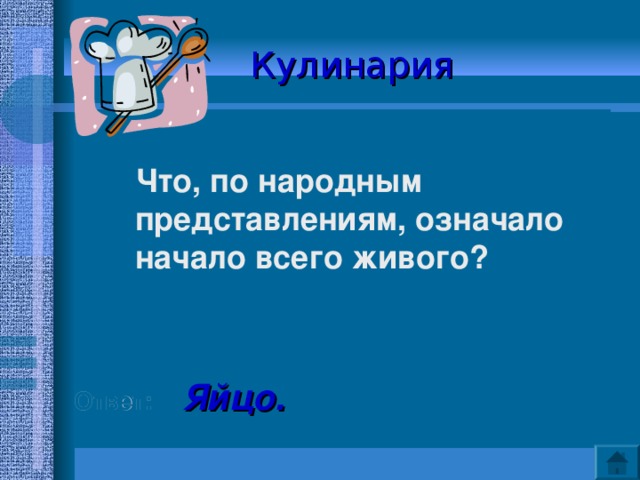 Кулинария   Что, по народным представлениям, означало начало всего живого?   Ответ:  Яйцо. 