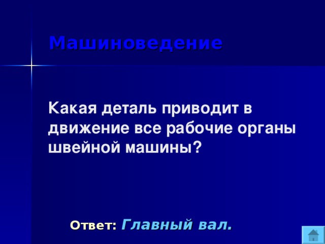  Машиноведение  Какая деталь приводит в движение все рабочие органы швейной машины?  Ответ:  Главный вал. 