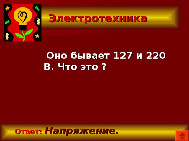  Электротехника  Оно бывает 127 и 220 В. Что это ?  Ответ:  Напряжение. 