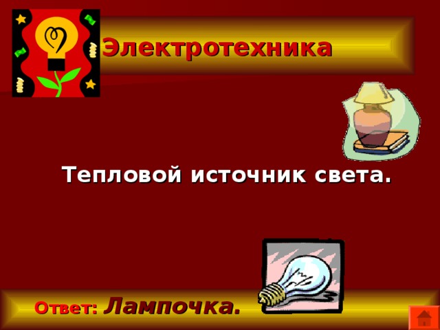 Электротехника  Тепловой источник света.  Ответ:  Лампочка. 