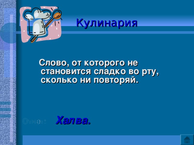 Кулинария   Слово, от которого не становится сладко во рту, сколько ни повторяй.    Ответ:  Халва. 