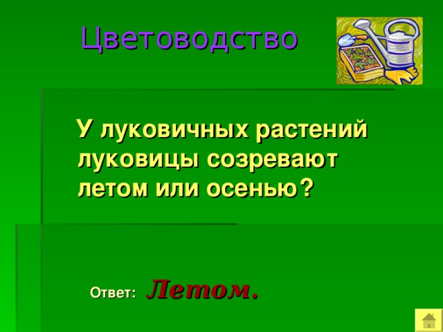  Цветоводство  У луковичных растений луковицы созревают летом или осенью?  Ответ:  Летом. 