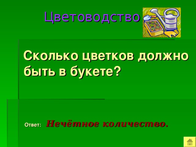  Цветоводство  Сколько цветков должно быть в букете?  Ответ:  Нечётное количество. 