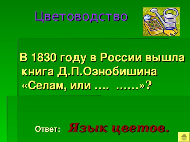  Цветоводство   В 1830 году в России вышла книга Д.П.Ознобишина «Селам, или …. ……» ?  Ответ:  Язык цветов. 