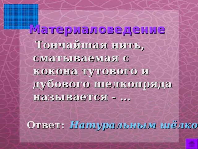  Материаловедение    Тончайшая нить, сматываемая с кокона тутового и дубового шелкопряда называется - …  Ответ:  Натуральным шёлком. 