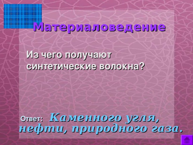  Материаловедение     Из чего получают синтетические волокна?  Ответ:  Каменного угля, нефти, природного газа. 