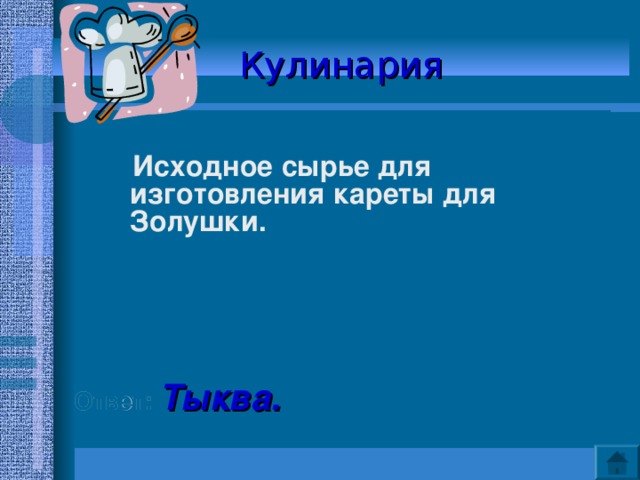 Кулинария   Исходное сырье для изготовления кареты для Золушки.    Ответ: Тыква. 