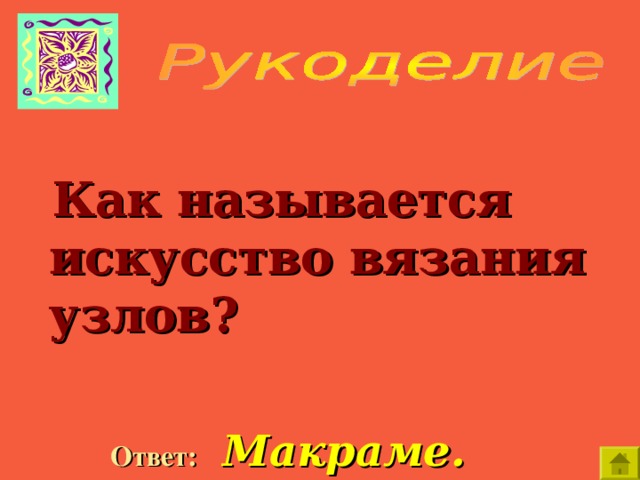   Как называется искусство вязания узлов?  Ответ:  Макраме. 