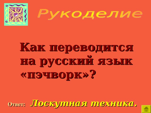    Как переводится на русский язык «пэчворк»?  Ответ:  Лоскутная техника. 
