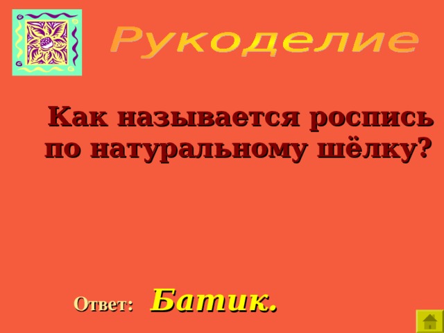     Как называется роспись по натуральному шёлку?   Ответ:  Батик. 
