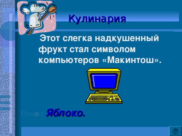 Кулинария  Этот слегка надкушенный фрукт стал символом компьютеров «Макинтош».    Ответ: Яблоко. 