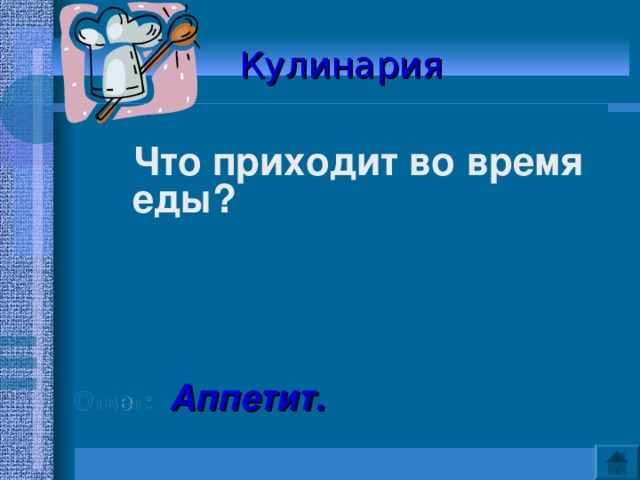 Кулинария   Что приходит во время еды?      Ответ: Аппетит. 