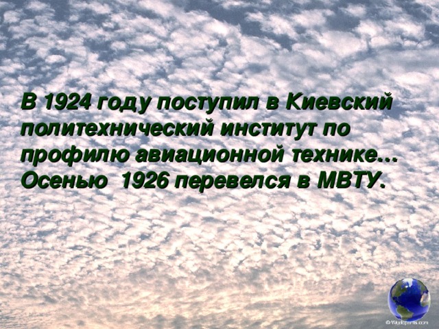 В 1924 году поступил в Киевский политехнический институт по профилю авиационной технике… Осенью 1926 перевелся в МВТУ. 