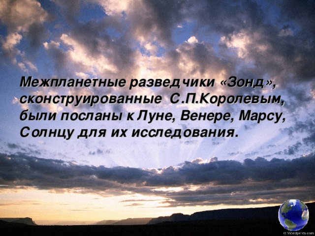 Межпланетные разведчики «Зонд», сконструированные С.П.Королевым, были посланы к Луне, Венере, Марсу, Солнцу для их исследования.  