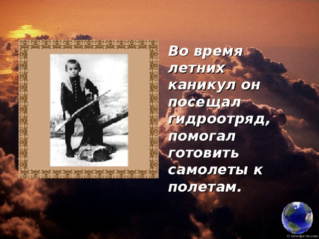 Во время летних каникул он посещал гидроотряд, помогал готовить самолеты к полетам. 