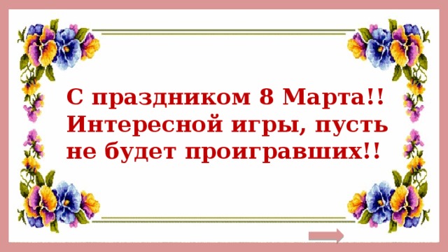 С праздником 8 Марта!! Интересной игры, пусть не будет проигравших!!