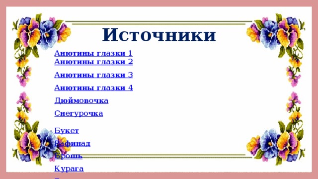 Источники Анютины глазки 1 Анютины глазки 2 Анютины глазки 3 Анютины глазки 4 Дюймовочка Снегурочка Букет Рафинад Брошь Курага Гномы Бусы Подснежники Поднос Жилет Босоножки Зеркало Блины