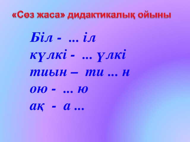 Біл - ... іл күлкі - ... үлкі тиын – ти ... н ою - ... ю ақ - а ... 