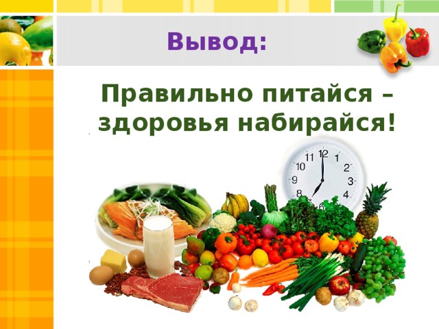 Вывод: Правильно питайся – здоровья набирайся!