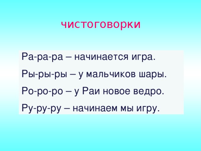 чистоговорки Ра-ра-ра – начинается игра. Ры-ры-ры – у мальчиков шары. Ро-ро-ро – у Раи новое ведро. Ру-ру-ру – начинаем мы игру.