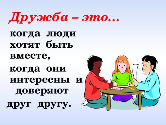 Дружба – это… когда люди хотят быть вместе, когда они интересны и доверяют друг другу.