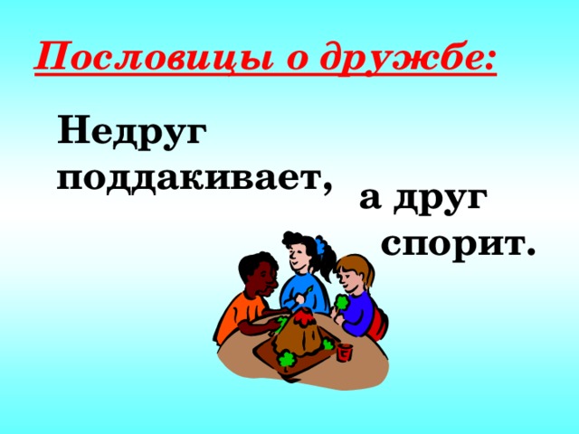 Пословицы о дружбе: Недруг поддакивает, а друг спорит.