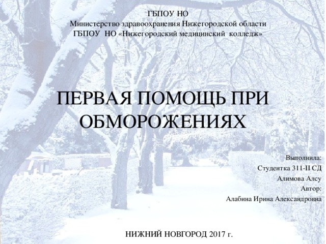ГБПОУ НО Министерство здравоохранения Нижегородской области ГБПОУ НО «Нижегородский медицинский колледж» ПЕРВАЯ ПОМОЩЬ ПРИ ОБМОРОЖЕНИЯХ Выполнила: Студентка 311-II СД Алимова Алсу Автор: Алабина Ирина Александровна НИЖНИЙ НОВГОРОД 2017 г. 