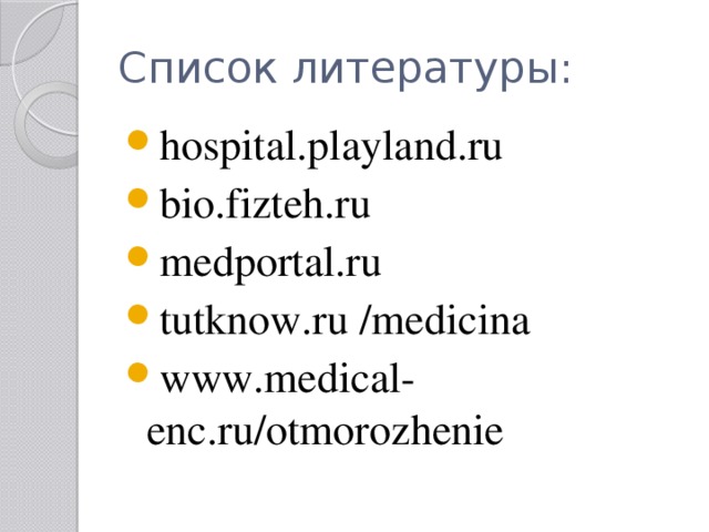 Список литературы: hospital.playland.ru bio.fizteh.ru medportal.ru tutknow.ru /medicina www.medical-enc.ru/otmorozhenie 