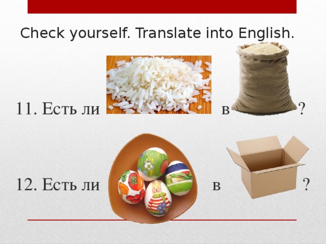 Check yourself. Translate into English. 11. Есть ли в ? 12. Есть ли в ? 