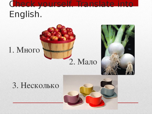 Check yourself. Translate into English. 1. Много  2. Мало  3. Несколько 