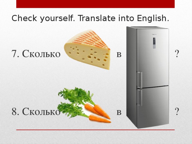 Check yourself. Translate into English. 7. Сколько в ? 8. Сколько в ? 