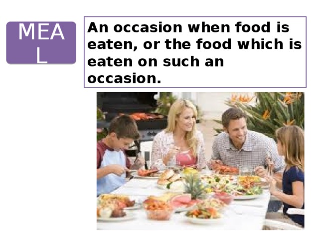 An occasion when food is eaten, or the food which is eaten on such an occasion. MEAL 