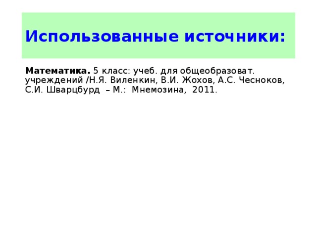 Использованные источники: Математика. 5 класс: учеб. для общеобразоват. учреждений /Н.Я. Виленкин, В.И. Жохов, А.С. Чесноков, С.И. Шварцбурд – М.: Мнемозина, 2011. 