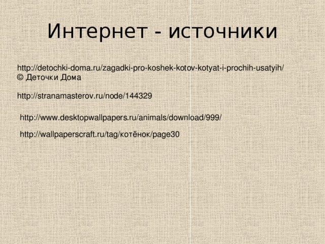 Интернет - источники http://detochki-doma.ru/zagadki-pro-koshek-kotov-kotyat-i-prochih-usatyih/  © Деточки Дома   http://stranamasterov.ru/node/144329 http://www.desktopwallpapers.ru/animals/download/999/ http://wallpaperscraft.ru/tag/ котёнок /page30 