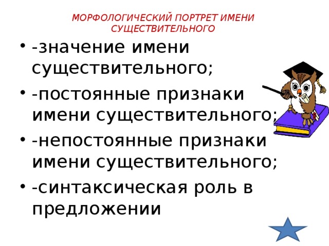 МОРФОЛОГИЧЕСКИЙ ПОРТРЕТ ИМЕНИ СУЩЕСТВИТЕЛЬНОГО -значение имени существительного; -постоянные признаки имени существительного; -непостоянные признаки имени существительного; -синтаксическая роль в предложении 