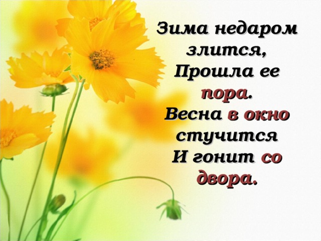 Зима недаром злится, Прошла ее пора . Весна в окно стучится И гонит со двора. 