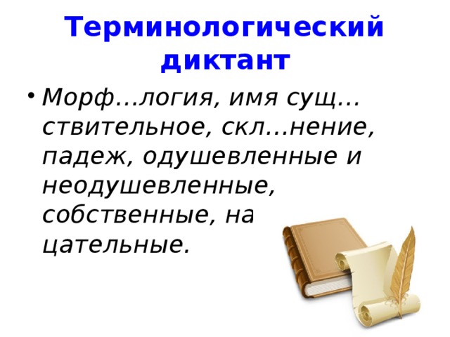 Терминологический диктант Морф…логия, имя сущ…ствительное, скл…нение, падеж, одушевленные и неодушевленные, собственные, нар…цательные. 